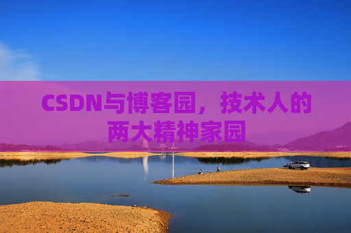 CSDN与博客园，技术人的两大精神家园