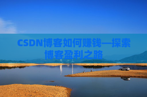 CSDN博客如何赚钱—探索博客盈利之路