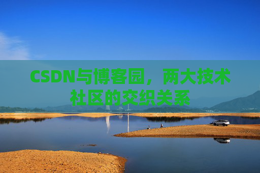 CSDN与博客园，两大技术社区的交织关系
