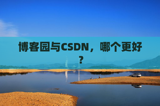 博客园与CSDN，哪个更好？